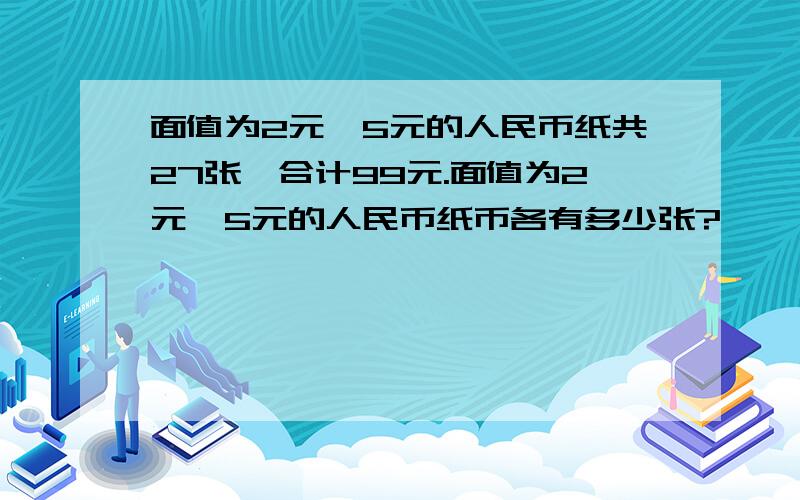 面值为2元、5元的人民币纸共27张,合计99元.面值为2元、5元的人民币纸币各有多少张?