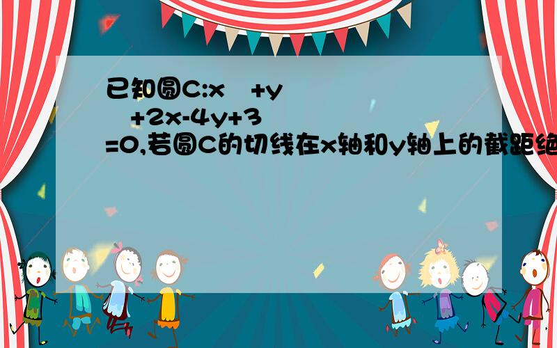 已知圆C:x²+y²+2x-4y+3=0,若圆C的切线在x轴和y轴上的截距绝对值相等,求切线方程