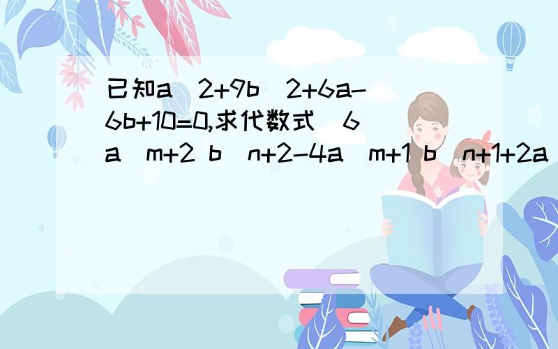 已知a^2+9b^2+6a-6b+10=0,求代数式（6a^m+2 b^n+2-4a^m+1 b^n+1+2a^m b^m)除以(-2a^m b^n）