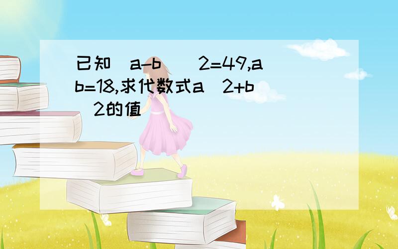 已知(a-b)^2=49,ab=18,求代数式a^2+b^2的值