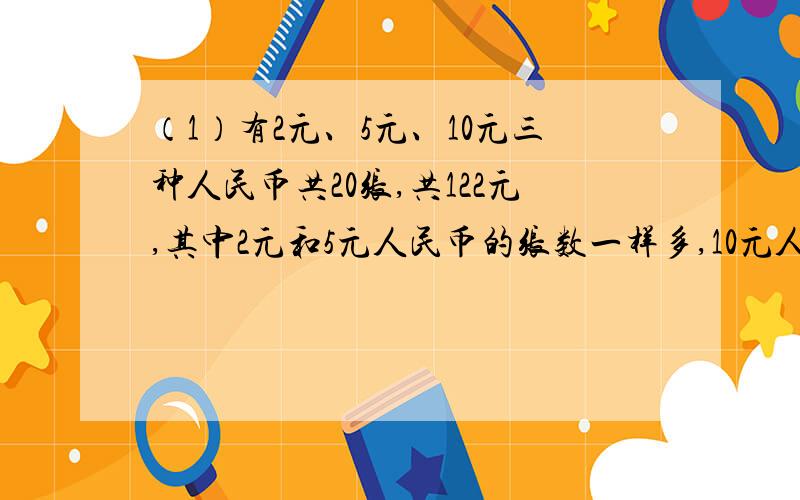 （1）有2元、5元、10元三种人民币共20张,共122元,其中2元和5元人民币的张数一样多,10元人民币有多少张（2）笑笑买了面值0.80元与2元的邮票共20枚,花了22元,0.80元与2元的邮票各买了多少张?要