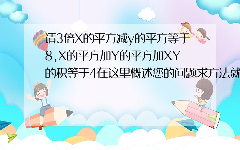 请3倍X的平方减y的平方等于8,X的平方加Y的平方加XY的积等于4在这里概述您的问题求方法就是怎样一步一步解的.谢谢