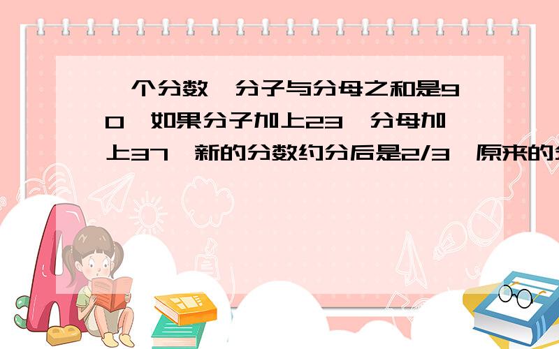 一个分数,分子与分母之和是90,如果分子加上23,分母加上37,新的分数约分后是2/3,原来的分数是多少?