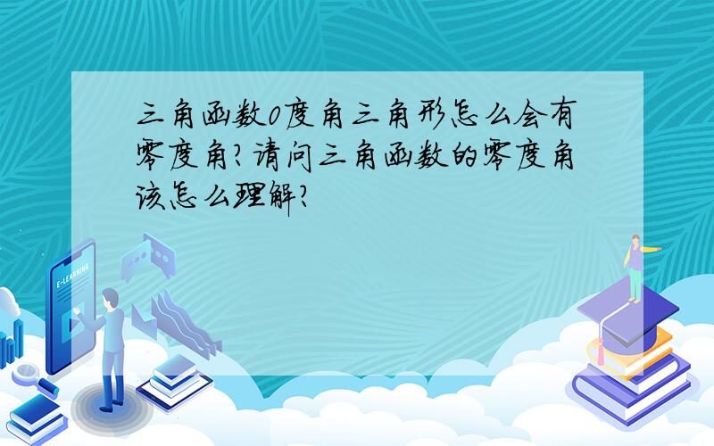 三角函数0度角三角形怎么会有零度角?请问三角函数的零度角该怎么理解?