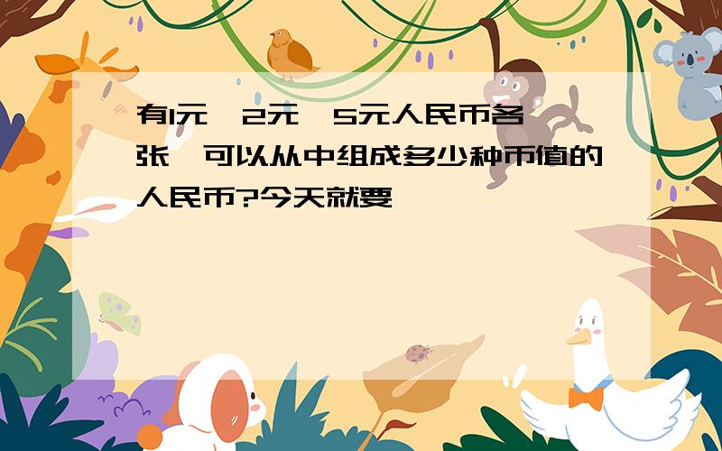 有1元、2元、5元人民币各一张,可以从中组成多少种币值的人民币?今天就要,