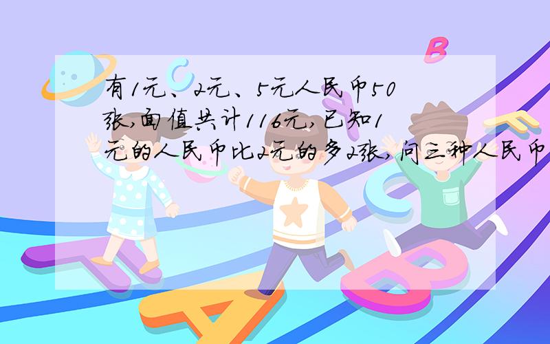 有1元、2元、5元人民币50张,面值共计116元,已知1元的人民币比2元的多2张,问三种人民币各有几张