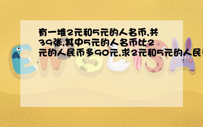 有一堆2元和5元的人名币,共39张,其中5元的人名币比2元的人民币多90元,求2元和5元的人民币各有多少张?