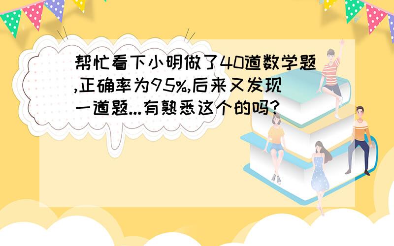 帮忙看下小明做了40道数学题,正确率为95%,后来又发现一道题...有熟悉这个的吗?