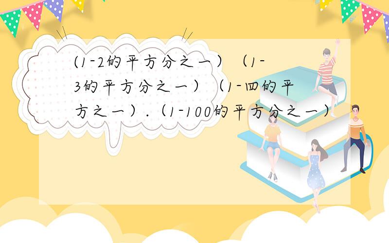 (1-2的平方分之一）（1-3的平方分之一）（1-四的平方之一）.（1-100的平方分之一）
