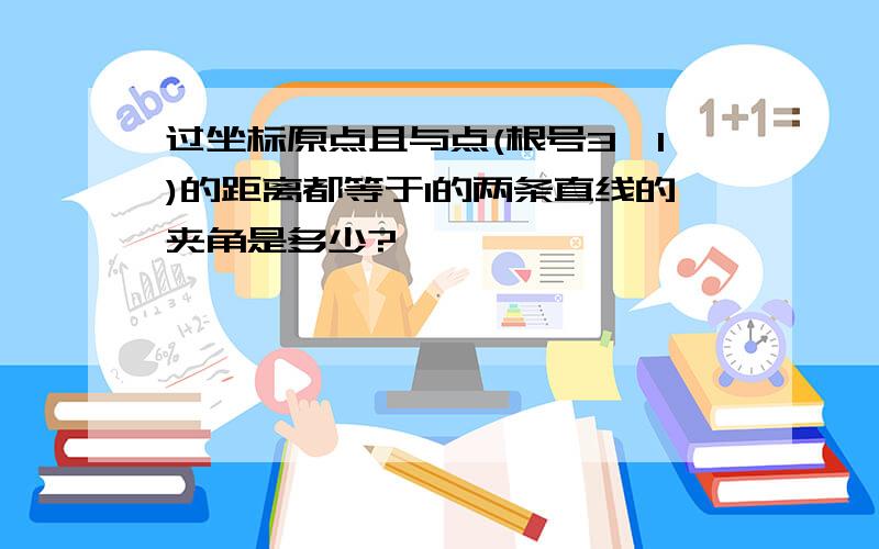 过坐标原点且与点(根号3,1)的距离都等于1的两条直线的夹角是多少?