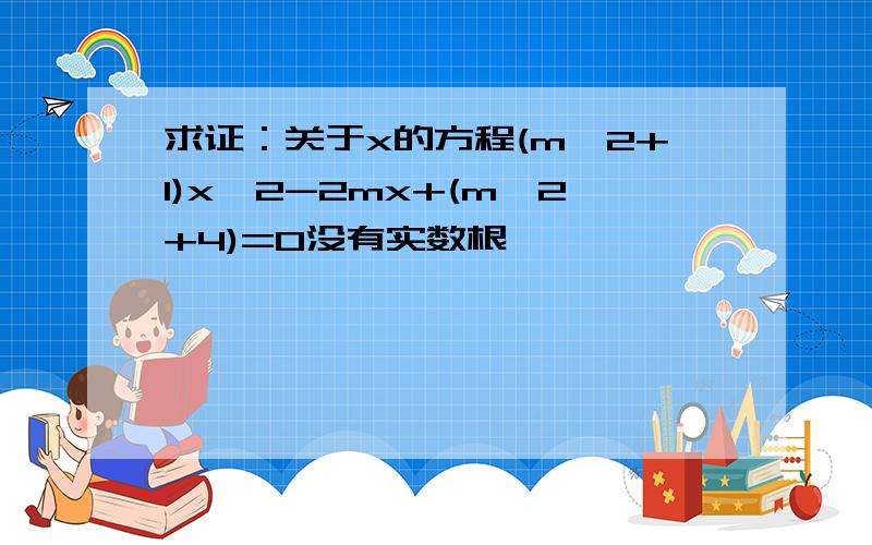 求证：关于x的方程(m^2+1)x^2-2mx+(m^2+4)=0没有实数根