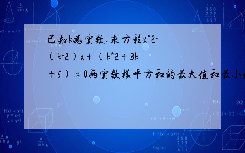 已知k为实数,求方程x^2-(k-2)x+(k^2+3k+5)=0两实数根平方和的最大值和最小值