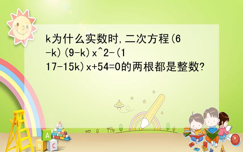 k为什么实数时,二次方程(6-k)(9-k)x^2-(117-15k)x+54=0的两根都是整数?