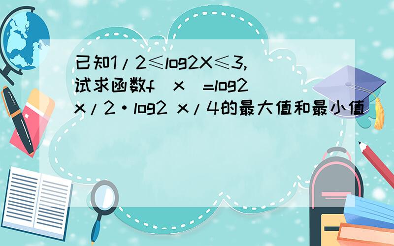 已知1/2≤log2X≤3,试求函数f(x)=log2 x/2·log2 x/4的最大值和最小值