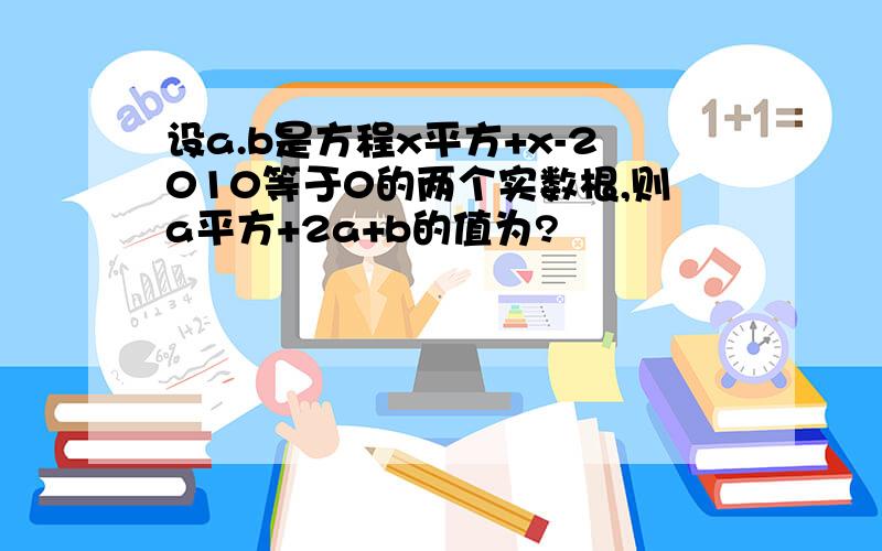 设a.b是方程x平方+x-2010等于0的两个实数根,则a平方+2a+b的值为?