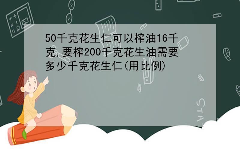 50千克花生仁可以榨油16千克,要榨200千克花生油需要多少千克花生仁(用比例)