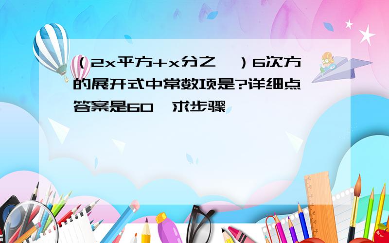 （2x平方+x分之一）6次方的展开式中常数项是?详细点,答案是60,求步骤