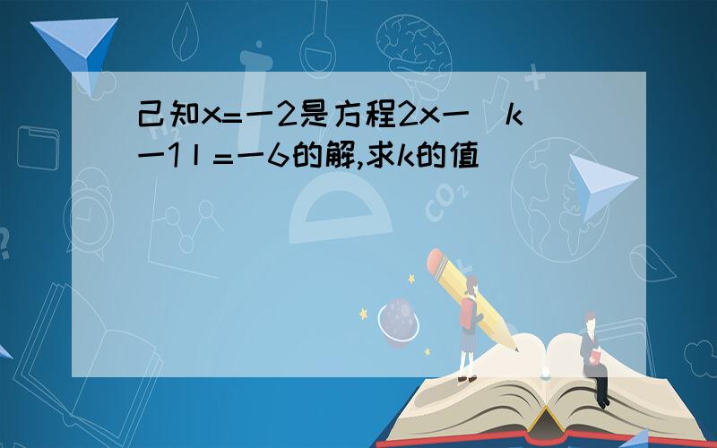 己知x=一2是方程2x一|k一1丨=一6的解,求k的值