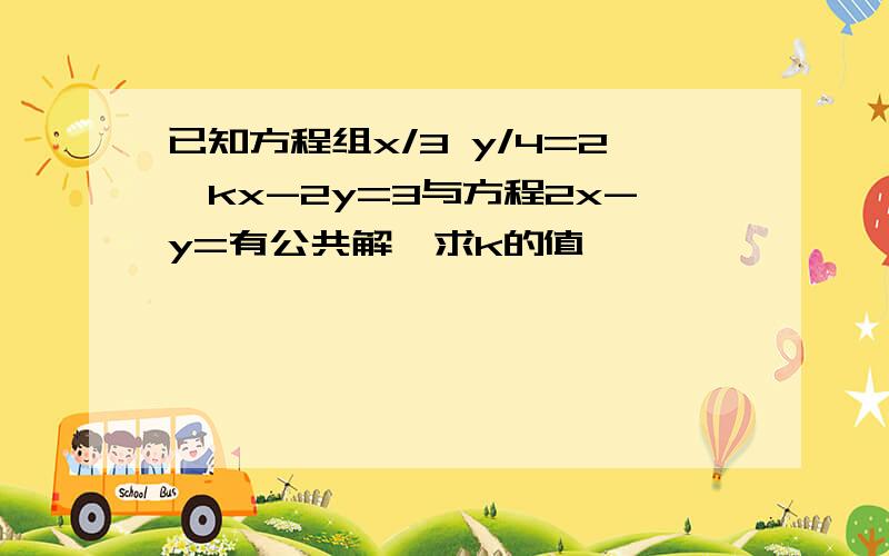 已知方程组x/3 y/4=2,kx-2y=3与方程2x-y=有公共解,求k的值