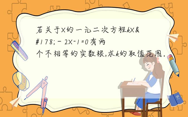 若关于X的一元二次方程kX²－2X-1=0有两个不相等的实数根,求k的取值范围．