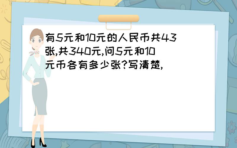 有5元和10元的人民币共43张,共340元,问5元和10元币各有多少张?写清楚,