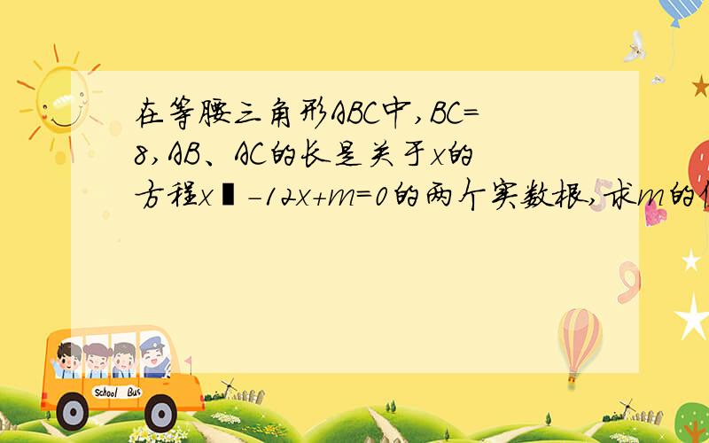 在等腰三角形ABC中,BC=8,AB、AC的长是关于x的方程x²-12x+m=0的两个实数根,求m的值.