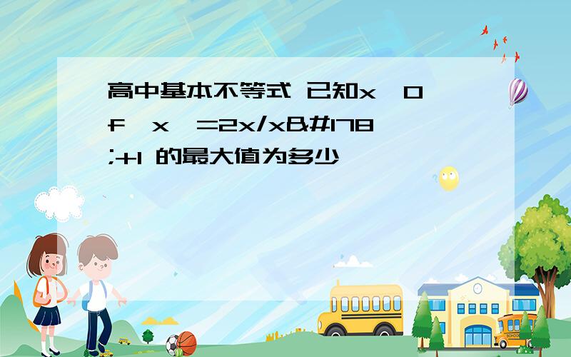 高中基本不等式 已知x＞0,f﹙x﹚=2x/x²+1 的最大值为多少