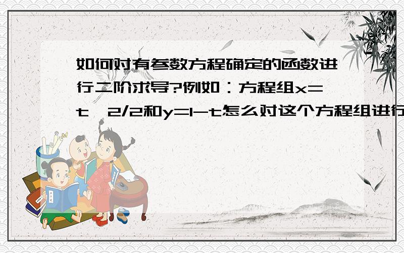 如何对有参数方程确定的函数进行二阶求导?例如：方程组x=t^2/2和y=1-t怎么对这个方程组进行二阶求导?麻烦说的详细一点,实在是看不懂……谢了.