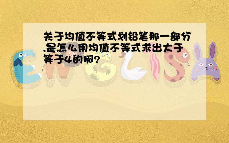 关于均值不等式划铅笔那一部分,是怎么用均值不等式求出大于等于4的啊?