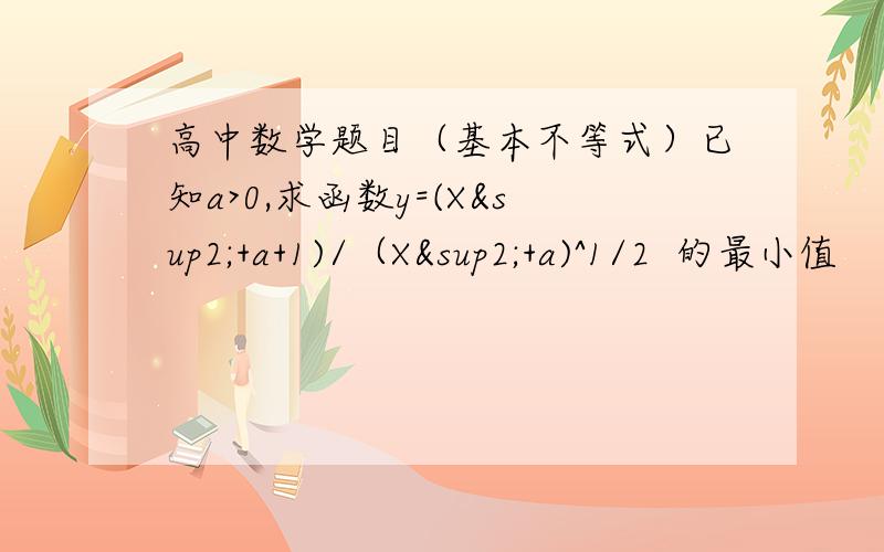 高中数学题目（基本不等式）已知a>0,求函数y=(X²+a+1)/（X²+a)^1/2  的最小值