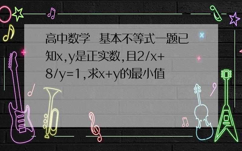 高中数学  基本不等式一题已知x,y是正实数,且2/x+8/y=1,求x+y的最小值