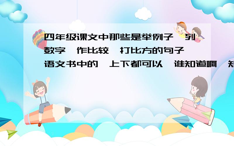 四年级课文中那些是举例子,列数字,作比较,打比方的句子,语文书中的,上下都可以,谁知道啊,知道的重赏啊!