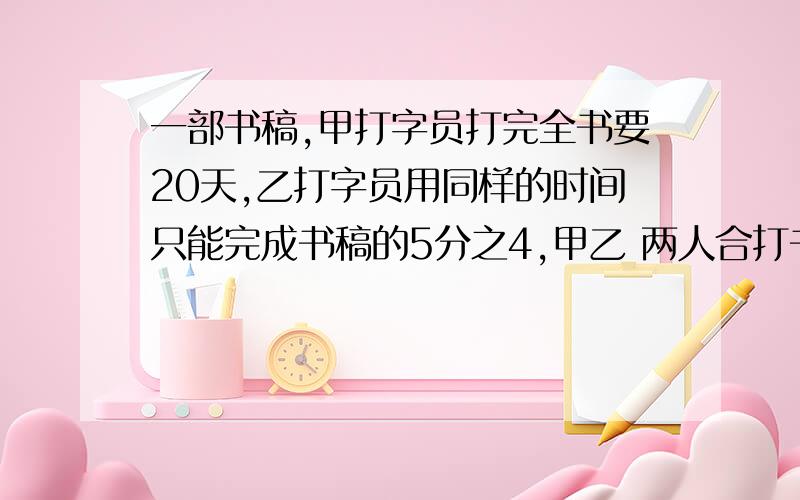 一部书稿,甲打字员打完全书要20天,乙打字员用同样的时间只能完成书稿的5分之4,甲乙 两人合打书稿几天完成?答案是十一又九分之一天，怎样计算呢