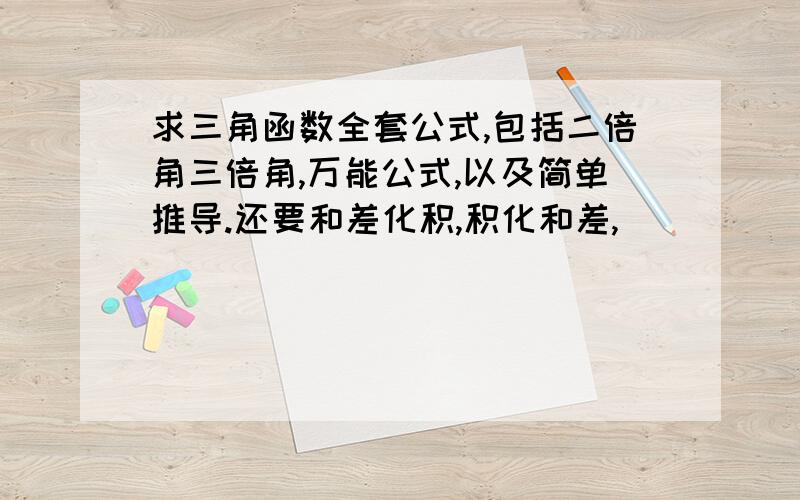 求三角函数全套公式,包括二倍角三倍角,万能公式,以及简单推导.还要和差化积,积化和差,