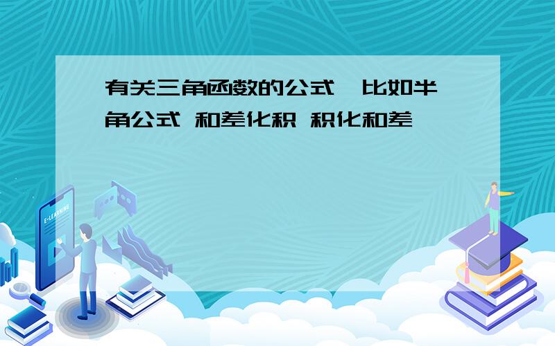 有关三角函数的公式  比如半角公式 和差化积 积化和差