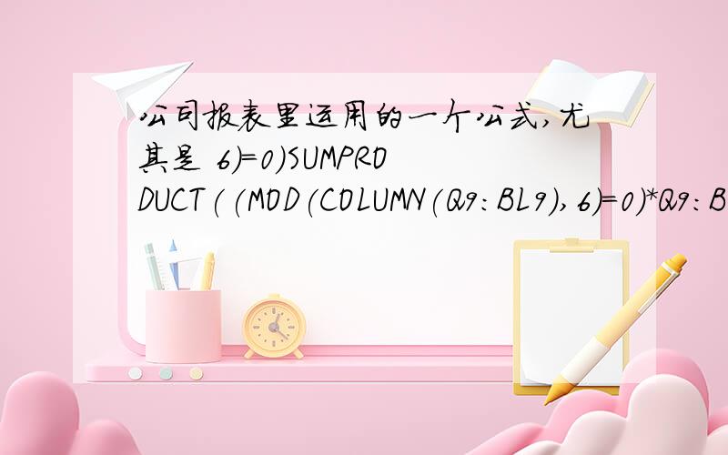 公司报表里运用的一个公式,尤其是 6)=0)SUMPRODUCT((MOD(COLUMN(Q9:BL9),6)=0)*Q9:BL9)