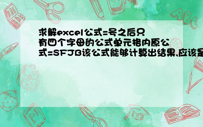 求解excel公式=号之后只有四个字母的公式单元格内原公式=SFJB该公式能够计算出结果,应该是一个综合的复杂公式被简化了,不解如何简化的.