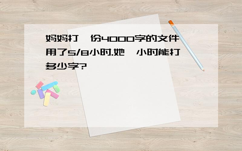 妈妈打一份4000字的文件,用了5/8小时.她一小时能打多少字?