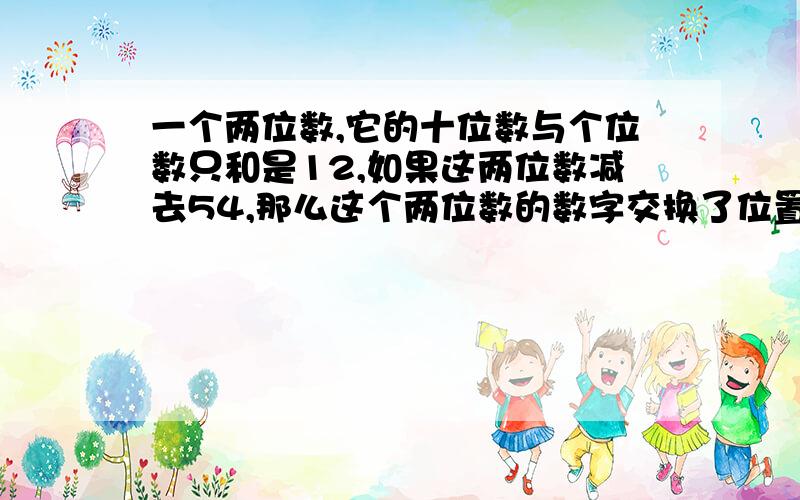 一个两位数,它的十位数与个位数只和是12,如果这两位数减去54,那么这个两位数的数字交换了位置,求原来的两位数