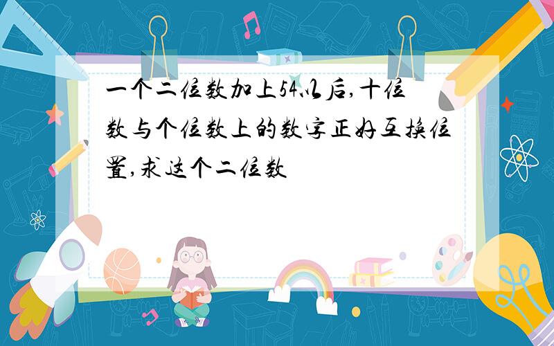 一个二位数加上54以后,十位数与个位数上的数字正好互换位置,求这个二位数