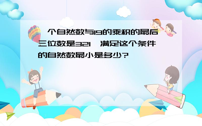 一个自然数与19的乘积的最后三位数是321,满足这个条件的自然数最小是多少?