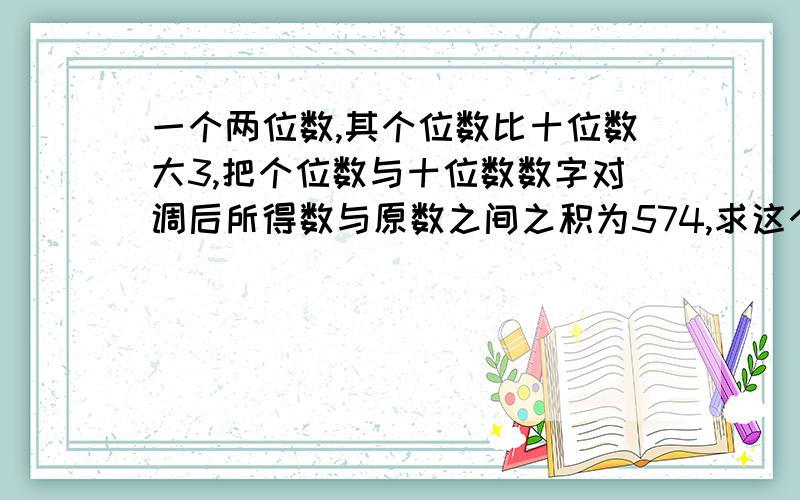 一个两位数,其个位数比十位数大3,把个位数与十位数数字对调后所得数与原数之间之积为574,求这个两位数