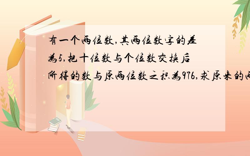 有一个两位数,其两位数字的差为5,把十位数与个位数交换后所得的数与原两位数之积为976,求原来的两位数用一元二次方程解