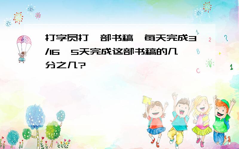 打字员打一部书稿,每天完成3/16,5天完成这部书稿的几分之几?