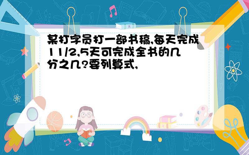 某打字员打一部书稿,每天完成11/2,5天可完成全书的几分之几?要列算式,