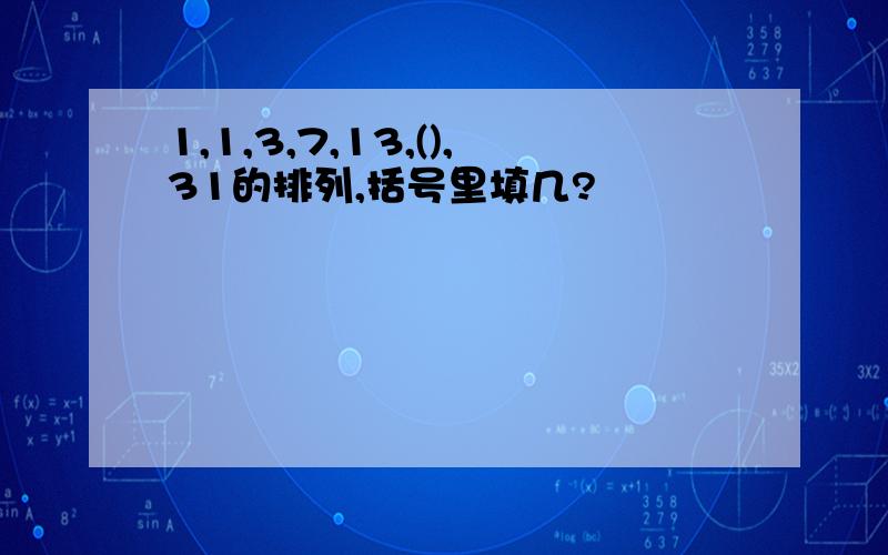 1,1,3,7,13,(),31的排列,括号里填几?