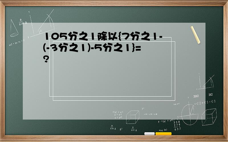 105分之1除以{7分之1-(-3分之1)-5分之1}=?