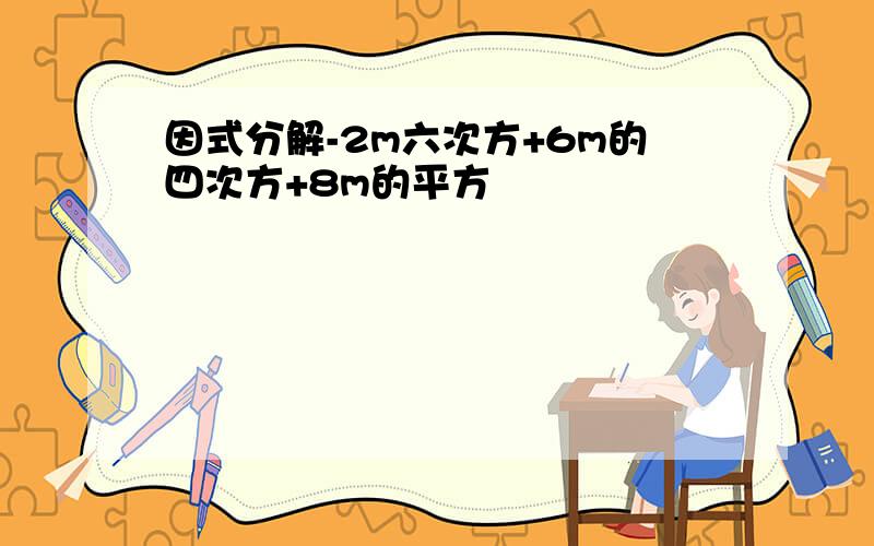 因式分解-2m六次方+6m的四次方+8m的平方