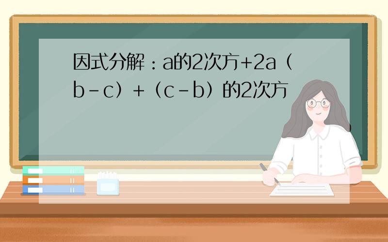 因式分解：a的2次方+2a（b-c）+（c-b）的2次方