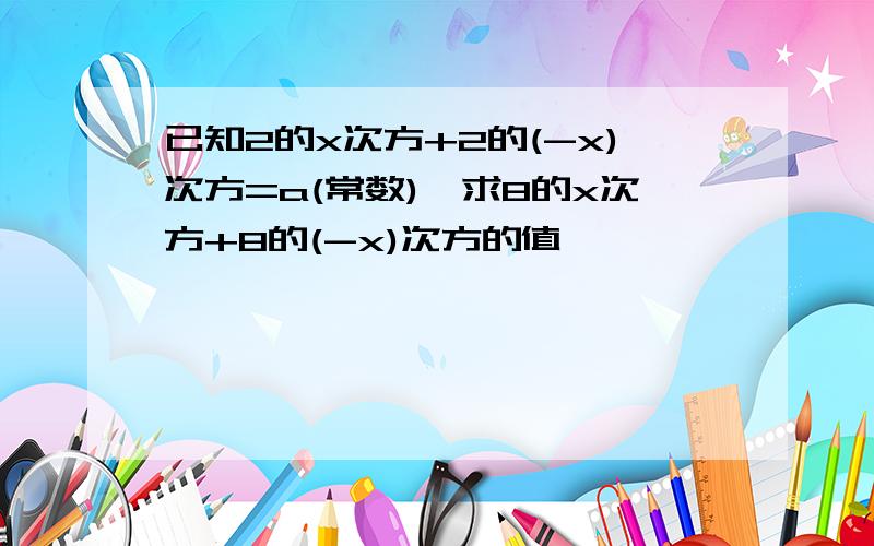 已知2的x次方+2的(-x)次方=a(常数),求8的x次方+8的(-x)次方的值